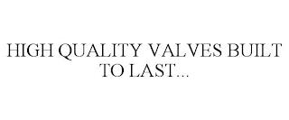 HIGH QUALITY VALVES BUILT TO LAST... trademark