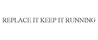 REPLACE IT KEEP IT RUNNING trademark