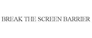 BREAK THE SCREEN BARRIER trademark