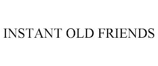 INSTANT OLD FRIENDS trademark