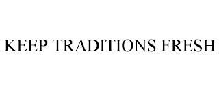 KEEP TRADITIONS FRESH trademark