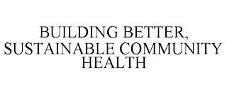 BUILDING BETTER, SUSTAINABLE COMMUNITY HEALTH trademark