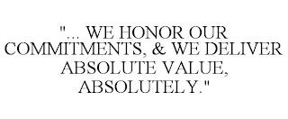 "... WE HONOR OUR COMMITMENTS, & WE DELIVER ABSOLUTE VALUE, ABSOLUTELY." trademark