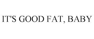 IT'S GOOD FAT, BABY trademark