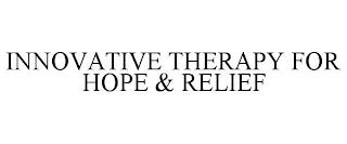 INNOVATIVE THERAPY FOR HOPE & RELIEF trademark