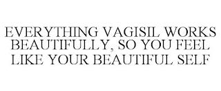 EVERYTHING VAGISIL WORKS BEAUTIFULLY, SO YOU FEEL LIKE YOUR BEAUTIFUL SELF trademark