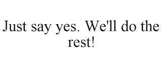 JUST SAY YES. WE'LL DO THE REST! trademark