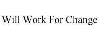 WILL WORK FOR CHANGE trademark