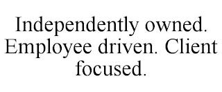 INDEPENDENTLY OWNED. EMPLOYEE DRIVEN. CLIENT FOCUSED. trademark