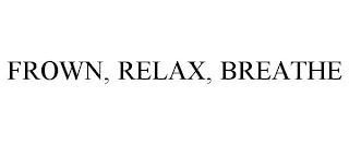 FROWN, RELAX, BREATHE trademark