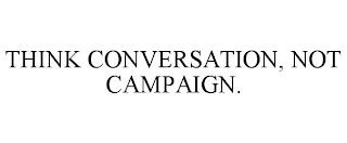 THINK CONVERSATION, NOT CAMPAIGN. trademark