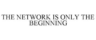 THE NETWORK IS ONLY THE BEGINNING trademark