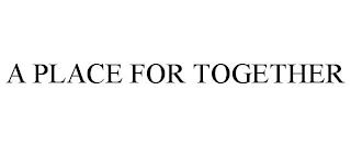 A PLACE FOR TOGETHER trademark