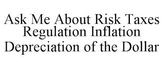 ASK ME ABOUT RISK TAXES REGULATION INFLATION DEPRECIATION OF THE DOLLAR trademark