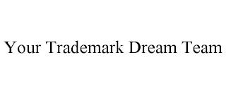 YOUR TRADEMARK DREAM TEAM trademark