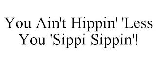 YOU AIN'T HIPPIN' 'LESS YOU 'SIPPI SIPPIN'! trademark