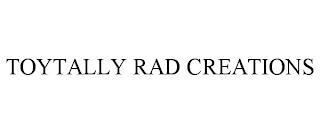 TOYTALLY RAD CREATIONS trademark