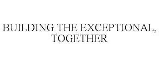 BUILDING THE EXCEPTIONAL, TOGETHER trademark