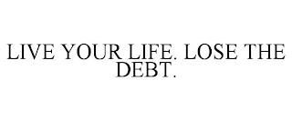 LIVE YOUR LIFE. LOSE THE DEBT. trademark