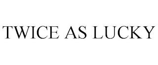 TWICE AS LUCKY trademark