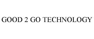 GOOD 2 GO TECHNOLOGY trademark