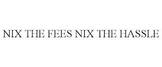 NIX THE FEES NIX THE HASSLE trademark