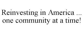 REINVESTING IN AMERICA ... ONE COMMUNITY AT A TIME! trademark