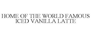 HOME OF THE WORLD FAMOUS ICED VANILLA LATTE trademark