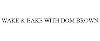 WAKE & BAKE WITH DOM BROWN trademark