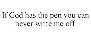 IF GOD HAS THE PEN YOU CAN NEVER WRITE ME OFF trademark