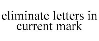 ELIMINATE LETTERS IN CURRENT MARK trademark