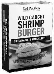 DEL PACIFICO WILD CAUGHT SEAFOODS WILD CAUGHT SHRIMP BURGER SUSTAINABLE CHEMICAL FREE BLUE MEXICAN SHRIMP SERVING SUGGESTIONAUGHT SHRIMP BURGER SUSTAINABLE CHEMICAL FREE BLUE MEXICAN SHRIMP SERVING SUGGESTION trademark