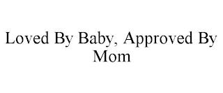 LOVED BY BABY, APPROVED BY MOM trademark