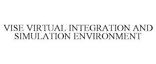 VISE VIRTUAL INTEGRATION AND SIMULATION ENVIRONMENT trademark