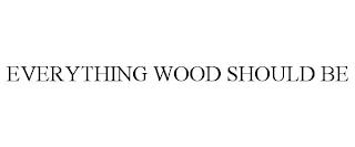 EVERYTHING WOOD SHOULD BE trademark