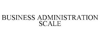 BUSINESS ADMINISTRATION SCALE trademark