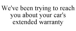 WE'VE BEEN TRYING TO REACH YOU ABOUT YOUR CAR'S EXTENDED WARRANTY trademark