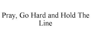 PRAY, GO HARD AND HOLD THE LINE trademark