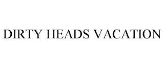 DIRTY HEADS VACATION trademark