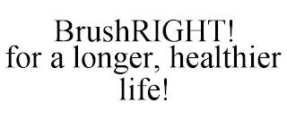 BRUSHRIGHT! FOR A LONGER, HEALTHIER LIFE! trademark