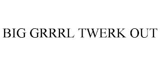 BIG GRRRL TWERK OUT trademark