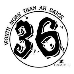 36 WORTH MORE THAN AH BRICK Z O.S.M.I.C F. trademark