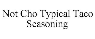 NOT CHO TYPICAL TACO SEASONING trademark