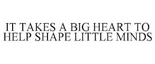 IT TAKES A BIG HEART TO HELP SHAPE LITTLE MINDS trademark