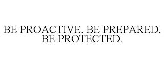 BE PROACTIVE. BE PREPARED. BE PROTECTED. trademark