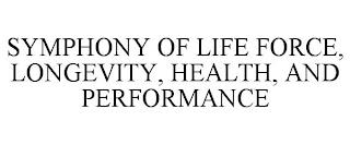 SYMPHONY OF LIFE FORCE, LONGEVITY, HEALTH, AND PERFORMANCE trademark