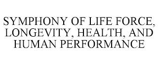 SYMPHONY OF LIFE FORCE, LONGEVITY, HEALTH, AND HUMAN PERFORMANCE trademark