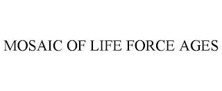 MOSAIC OF LIFE FORCE AGES trademark