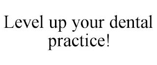 LEVEL UP YOUR DENTAL PRACTICE! trademark