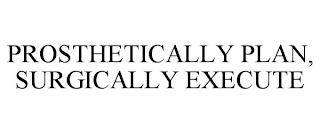 PROSTHETICALLY PLAN, SURGICALLY EXECUTE trademark